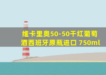 维卡里奥50-50干红葡萄酒西班牙原瓶进口 750ml